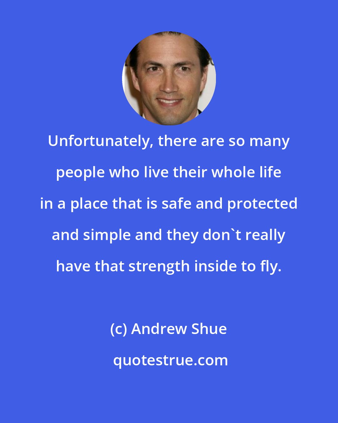 Andrew Shue: Unfortunately, there are so many people who live their whole life in a place that is safe and protected and simple and they don't really have that strength inside to fly.