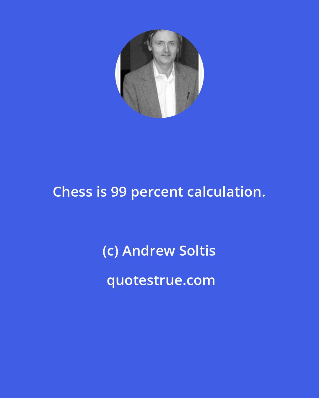 Andrew Soltis: Chess is 99 percent calculation.