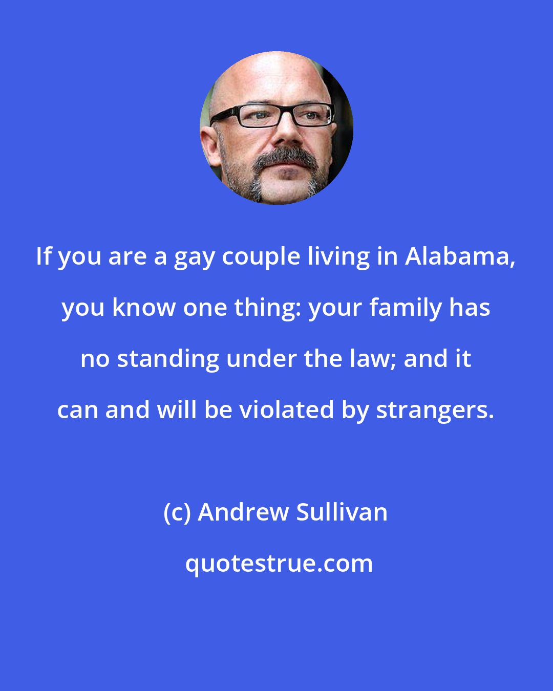 Andrew Sullivan: If you are a gay couple living in Alabama, you know one thing: your family has no standing under the law; and it can and will be violated by strangers.