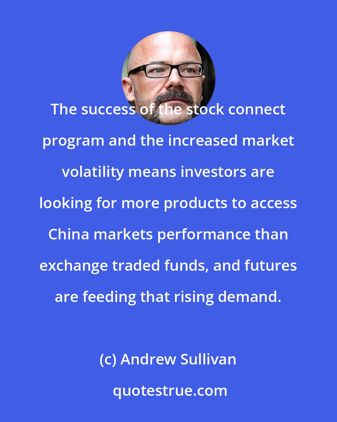 Andrew Sullivan: The success of the stock connect program and the increased market volatility means investors are looking for more products to access China markets performance than exchange traded funds, and futures are feeding that rising demand.