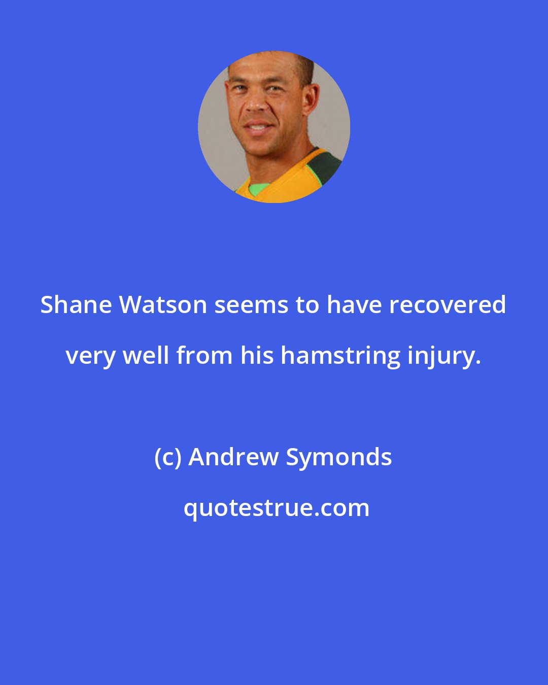 Andrew Symonds: Shane Watson seems to have recovered very well from his hamstring injury.