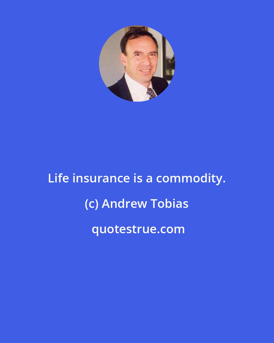 Andrew Tobias: Life insurance is a commodity.