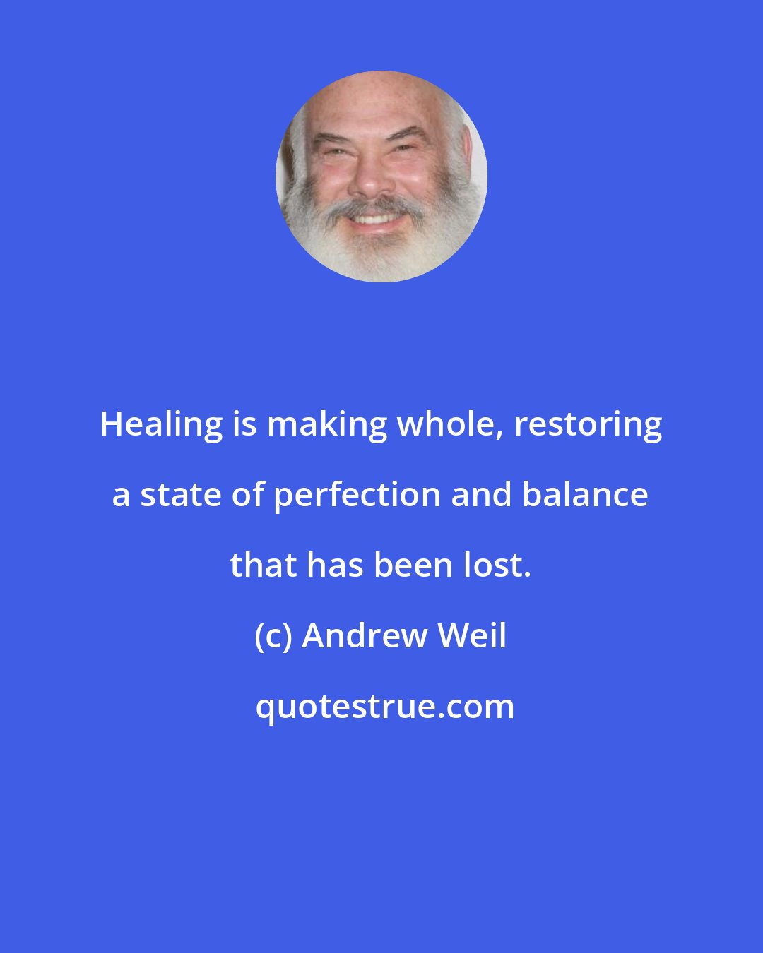 Andrew Weil: Healing is making whole, restoring a state of perfection and balance that has been lost.