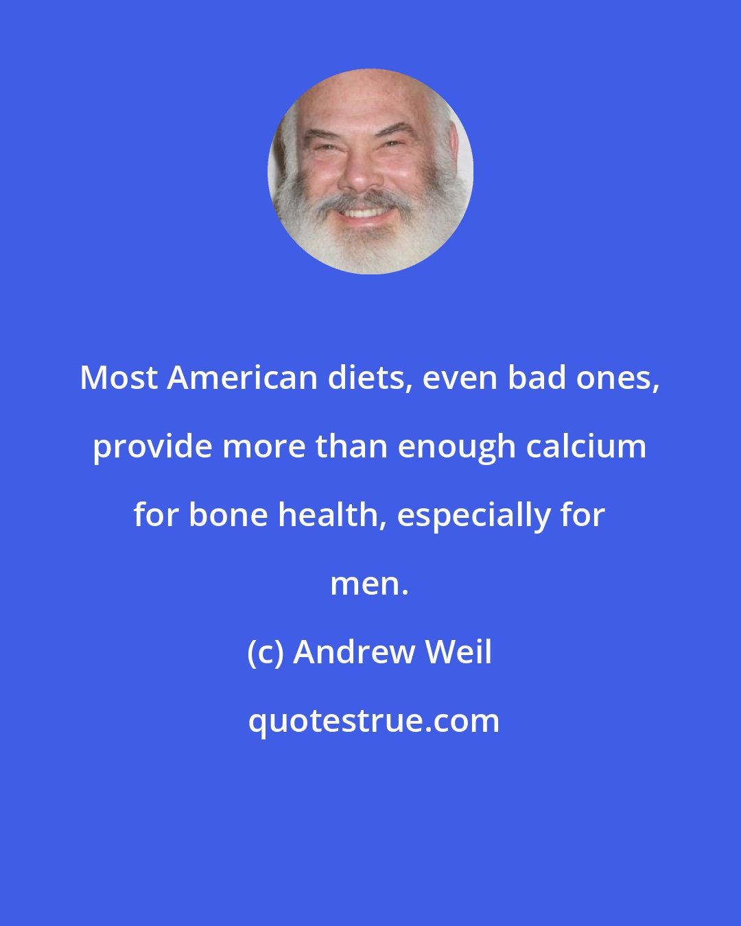 Andrew Weil: Most American diets, even bad ones, provide more than enough calcium for bone health, especially for men.