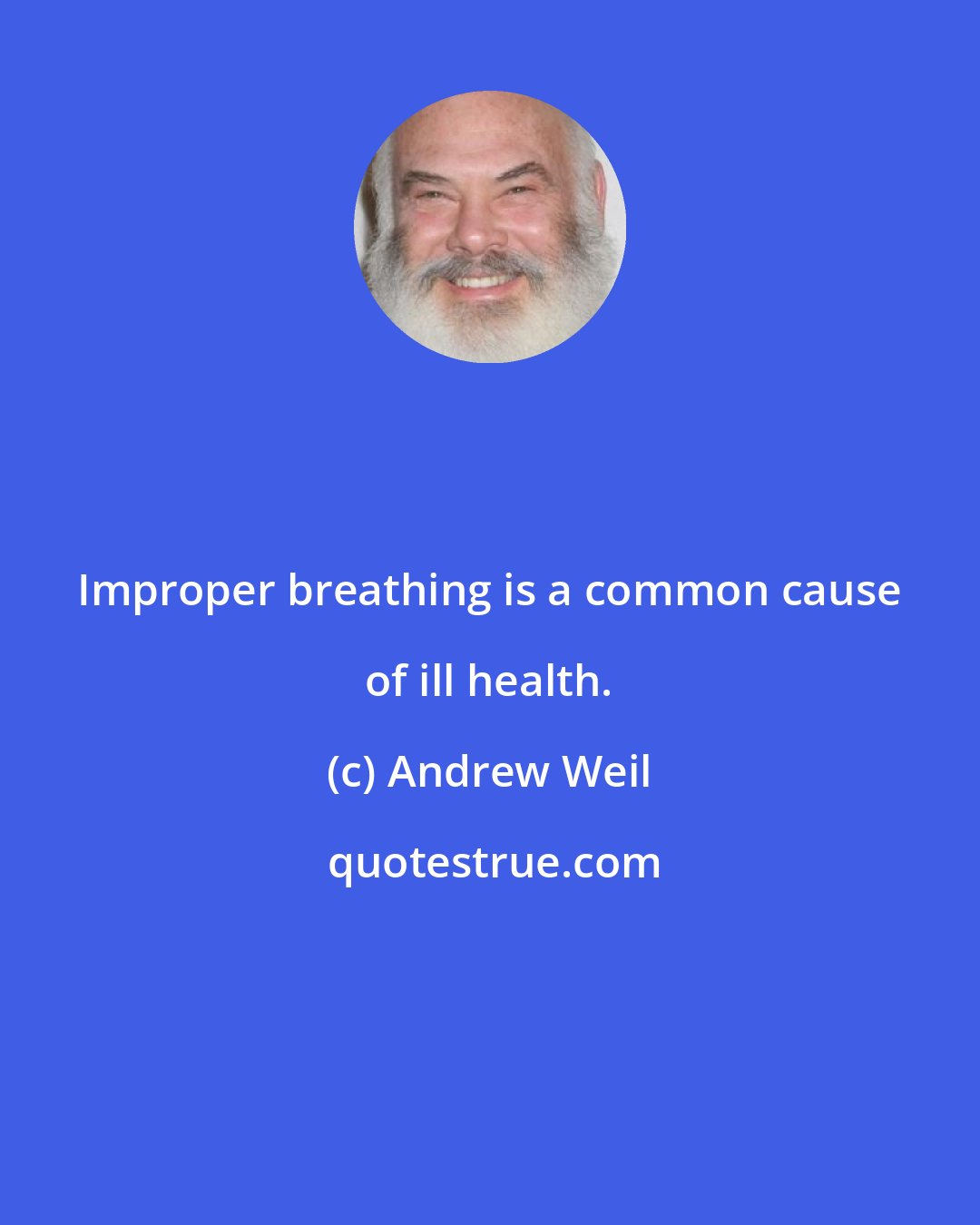 Andrew Weil: Improper breathing is a common cause of ill health.