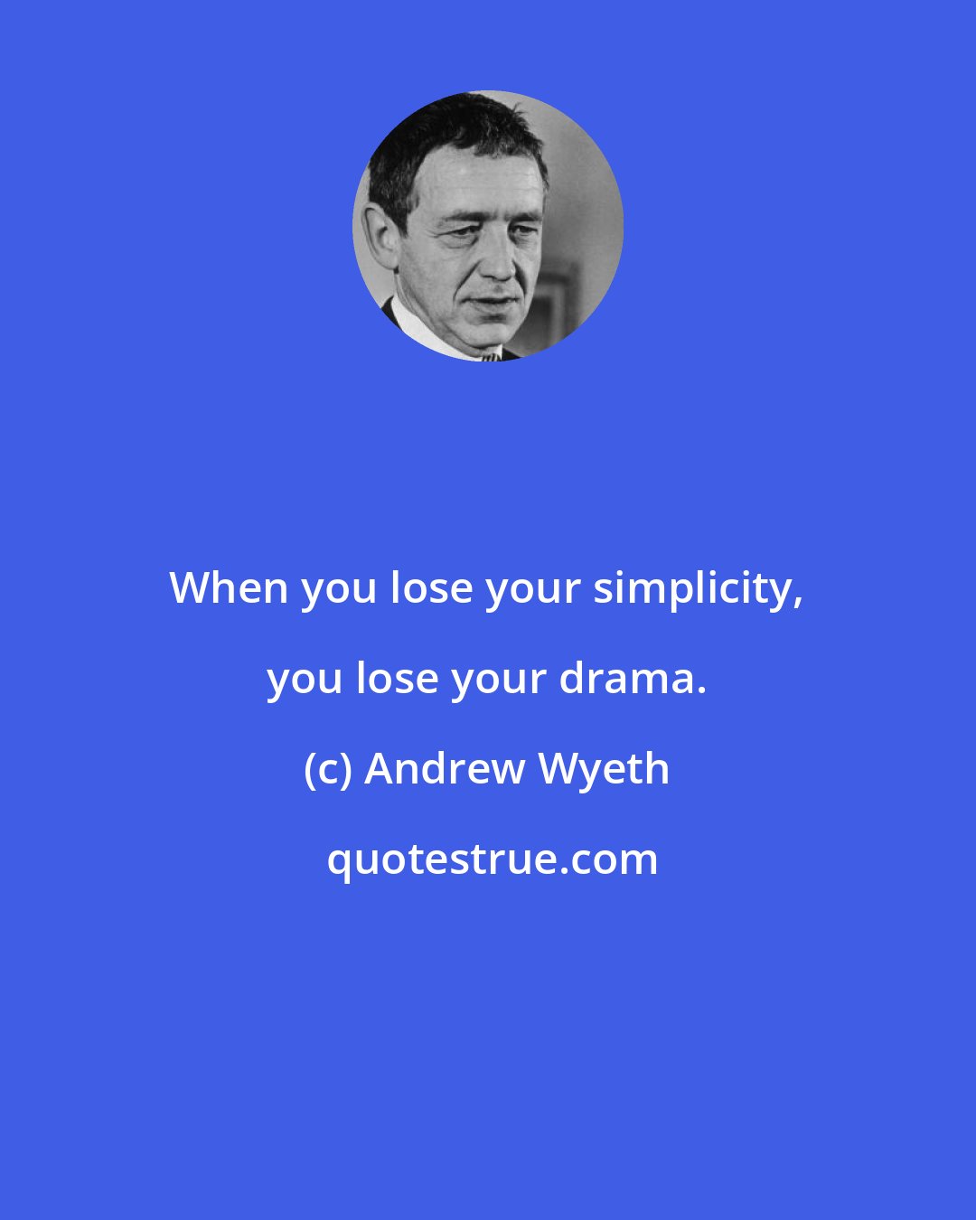 Andrew Wyeth: When you lose your simplicity, you lose your drama.