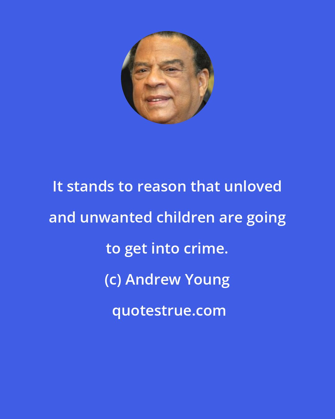 Andrew Young: It stands to reason that unloved and unwanted children are going to get into crime.