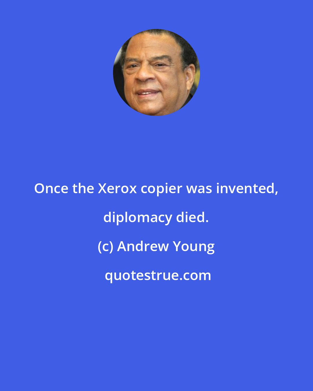 Andrew Young: Once the Xerox copier was invented, diplomacy died.