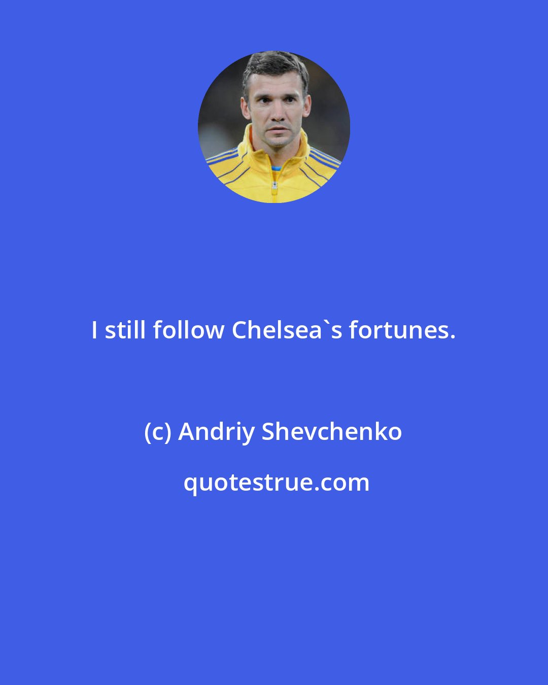 Andriy Shevchenko: I still follow Chelsea's fortunes.