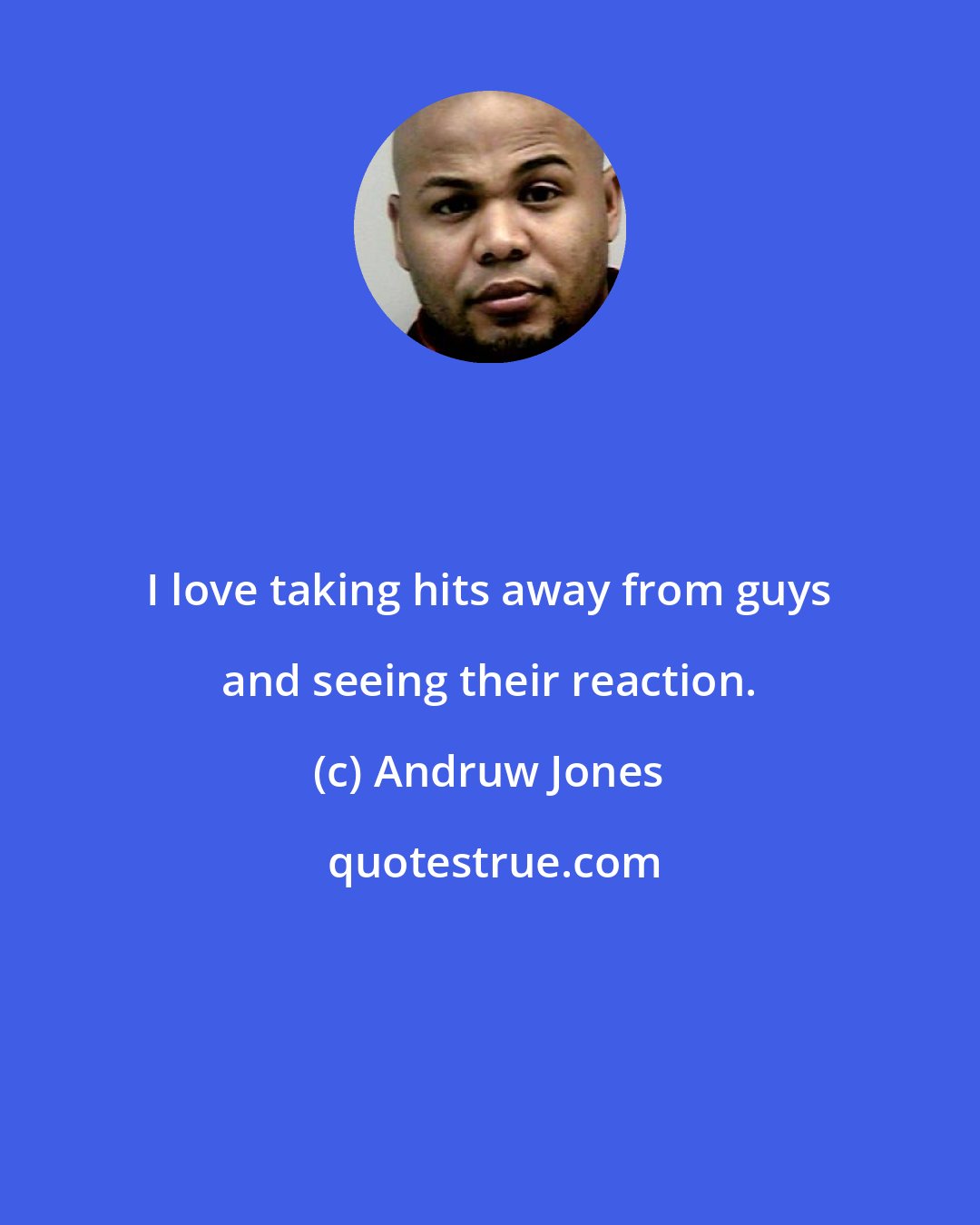 Andruw Jones: I love taking hits away from guys and seeing their reaction.