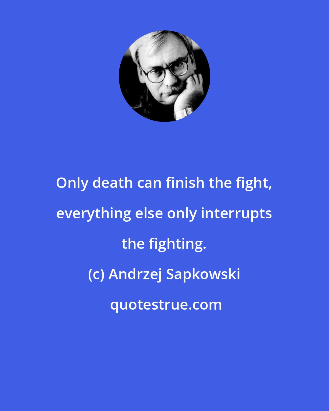 Andrzej Sapkowski: Only death can finish the fight, everything else only interrupts the fighting.