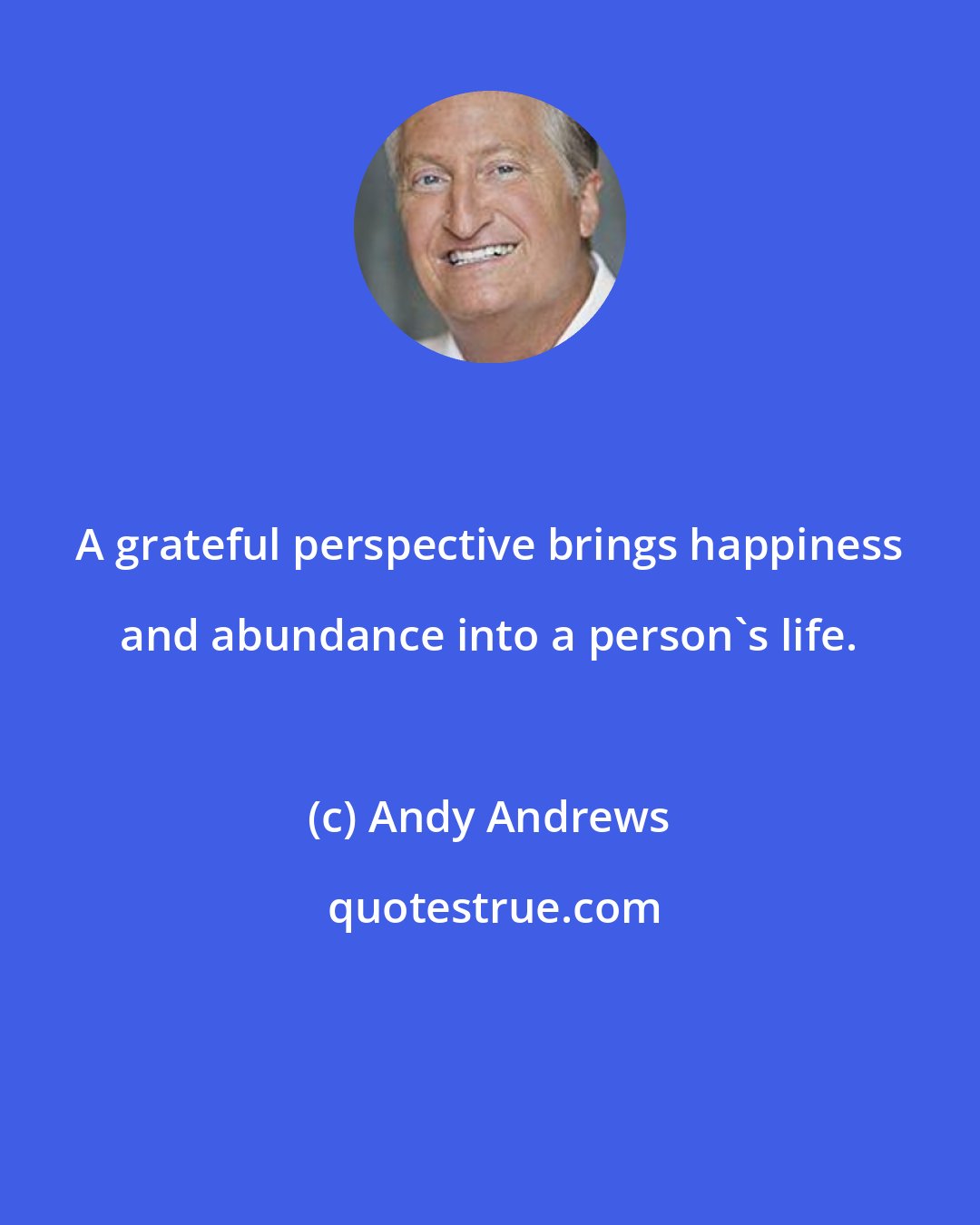 Andy Andrews: A grateful perspective brings happiness and abundance into a person's life.