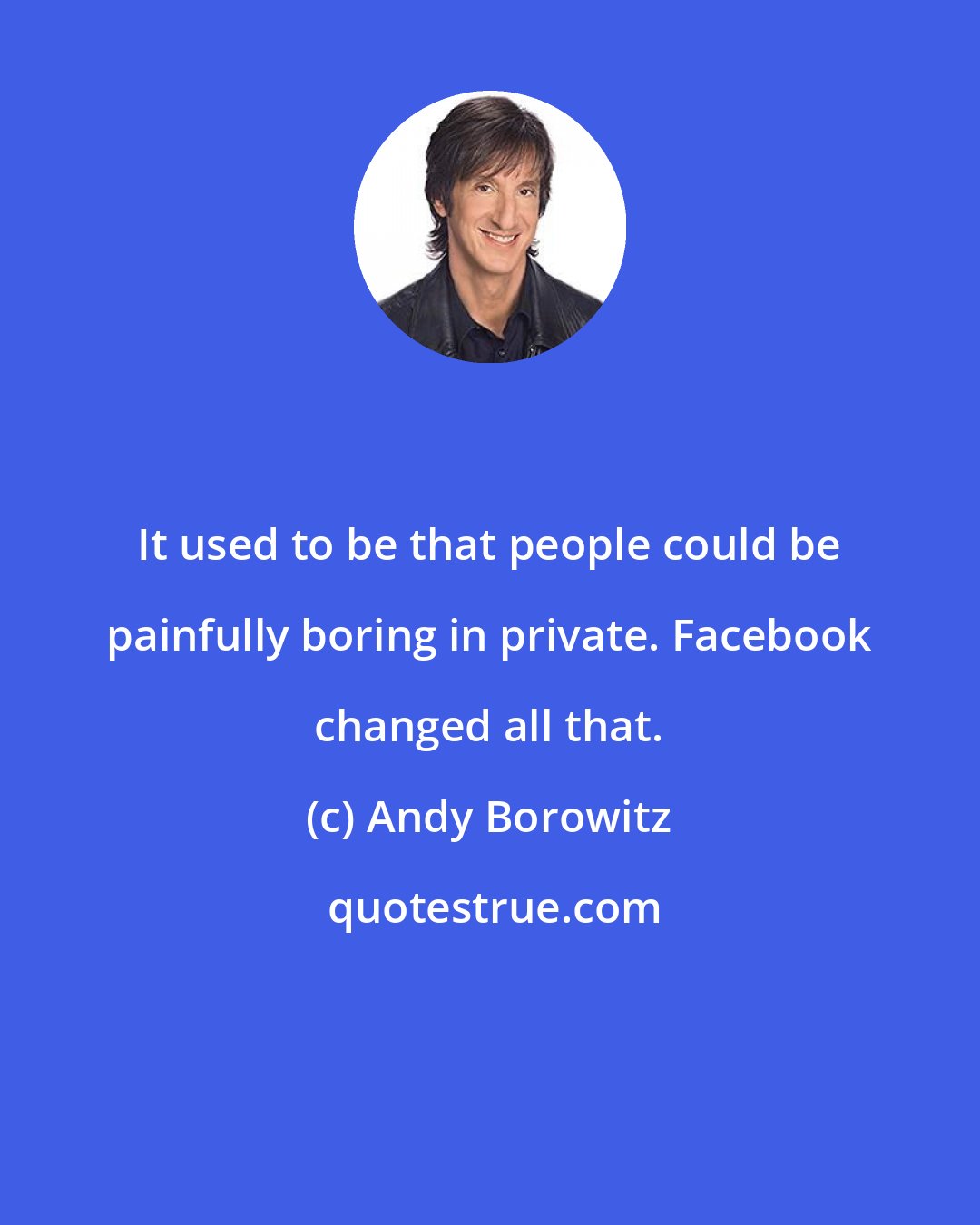 Andy Borowitz: It used to be that people could be painfully boring in private. Facebook changed all that.