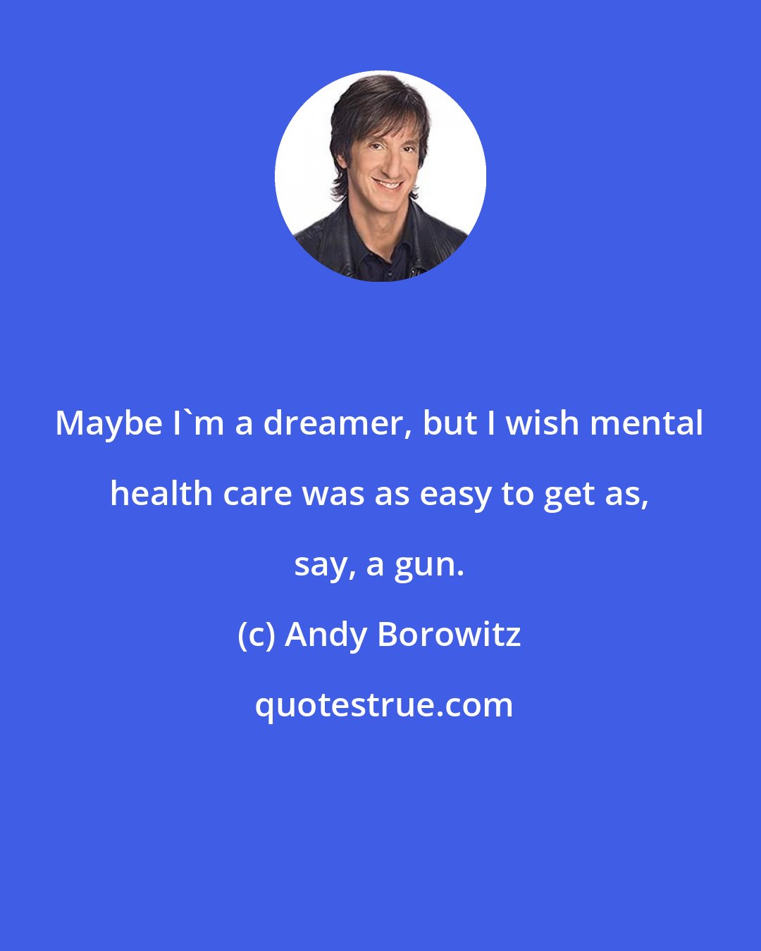 Andy Borowitz: Maybe I'm a dreamer, but I wish mental health care was as easy to get as, say, a gun.