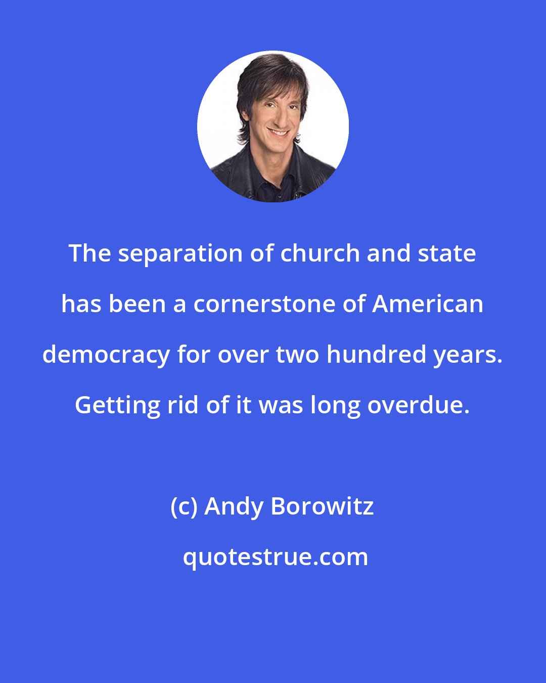 Andy Borowitz: The separation of church and state has been a cornerstone of American democracy for over two hundred years. Getting rid of it was long overdue.