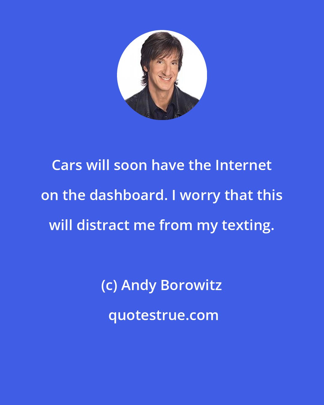 Andy Borowitz: Cars will soon have the Internet on the dashboard. I worry that this will distract me from my texting.