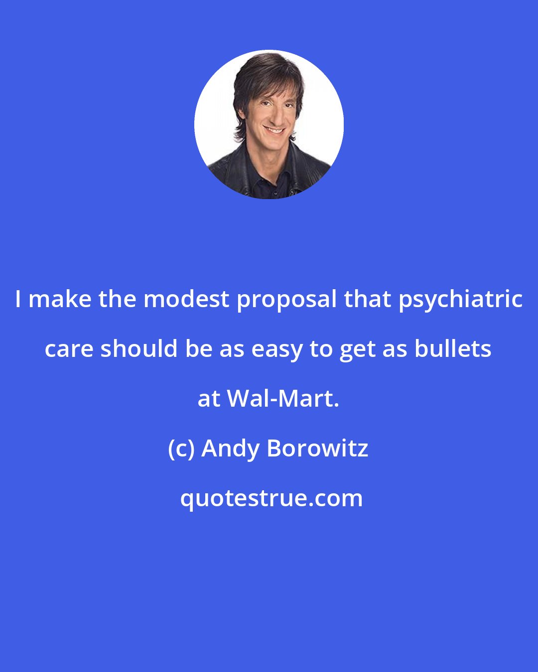 Andy Borowitz: I make the modest proposal that psychiatric care should be as easy to get as bullets at Wal-Mart.