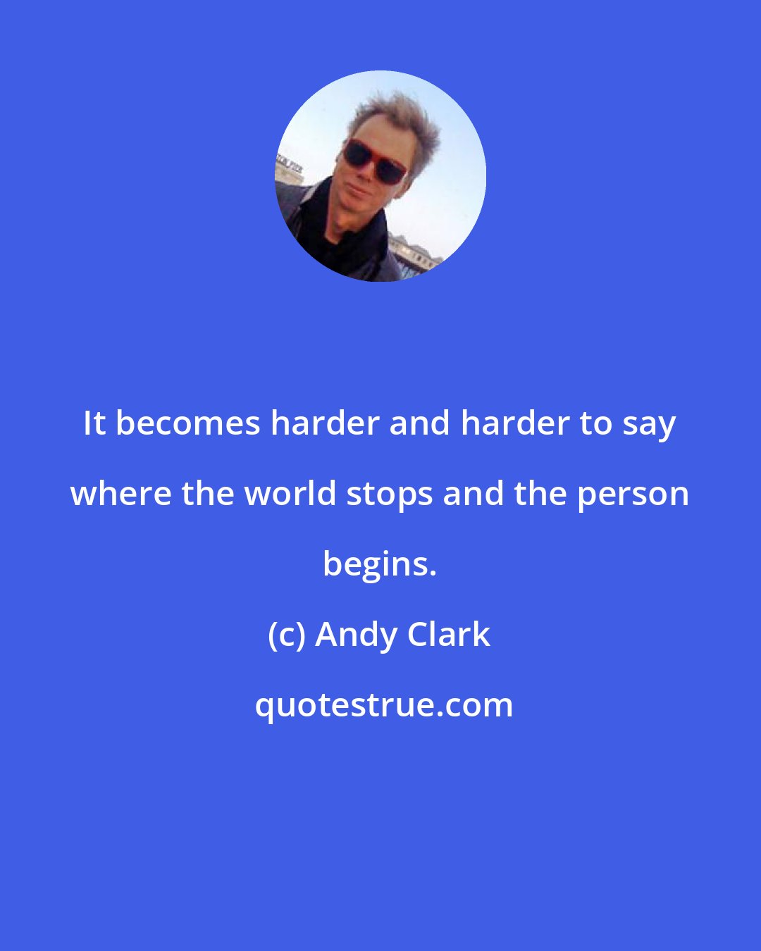 Andy Clark: It becomes harder and harder to say where the world stops and the person begins.