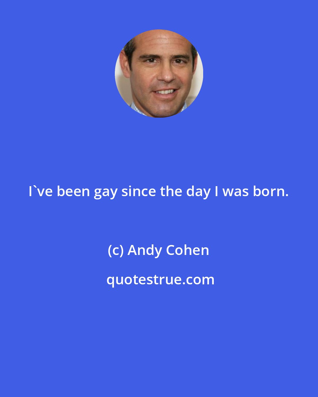 Andy Cohen: I've been gay since the day I was born.