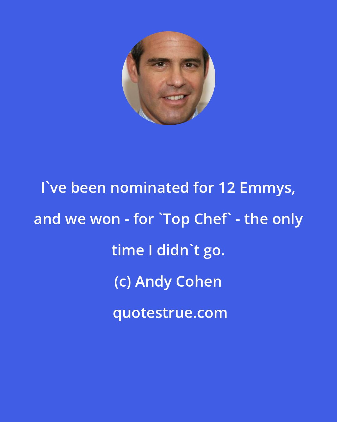 Andy Cohen: I've been nominated for 12 Emmys, and we won - for 'Top Chef' - the only time I didn't go.