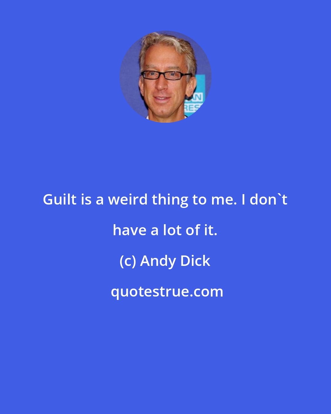 Andy Dick: Guilt is a weird thing to me. I don't have a lot of it.