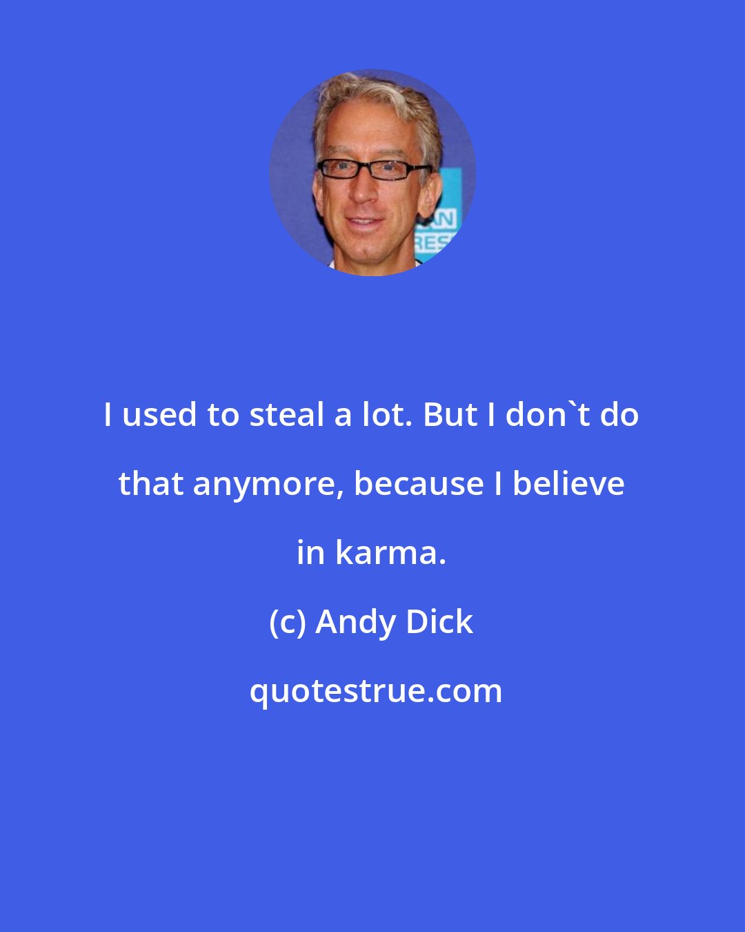 Andy Dick: I used to steal a lot. But I don't do that anymore, because I believe in karma.