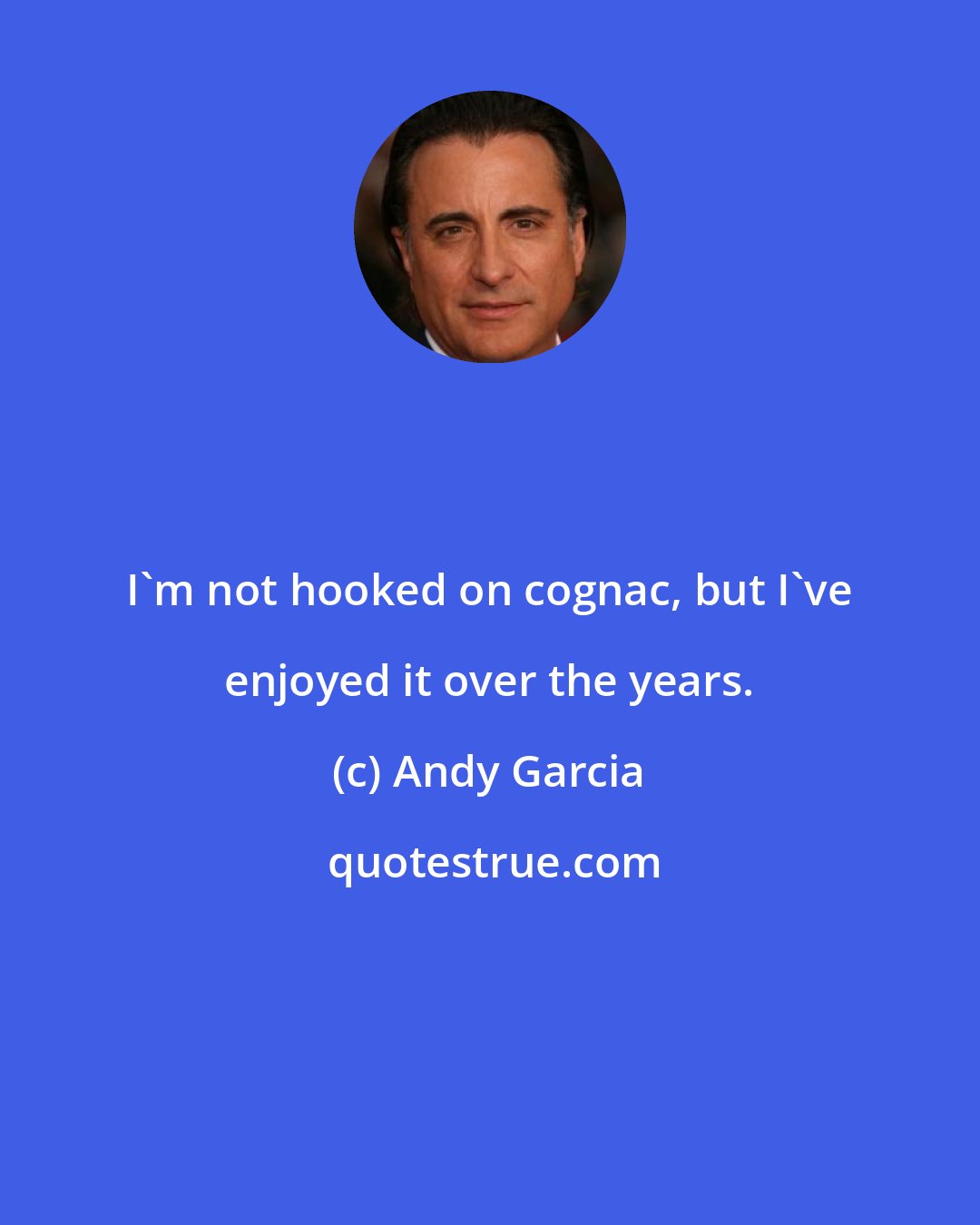 Andy Garcia: I'm not hooked on cognac, but I've enjoyed it over the years.