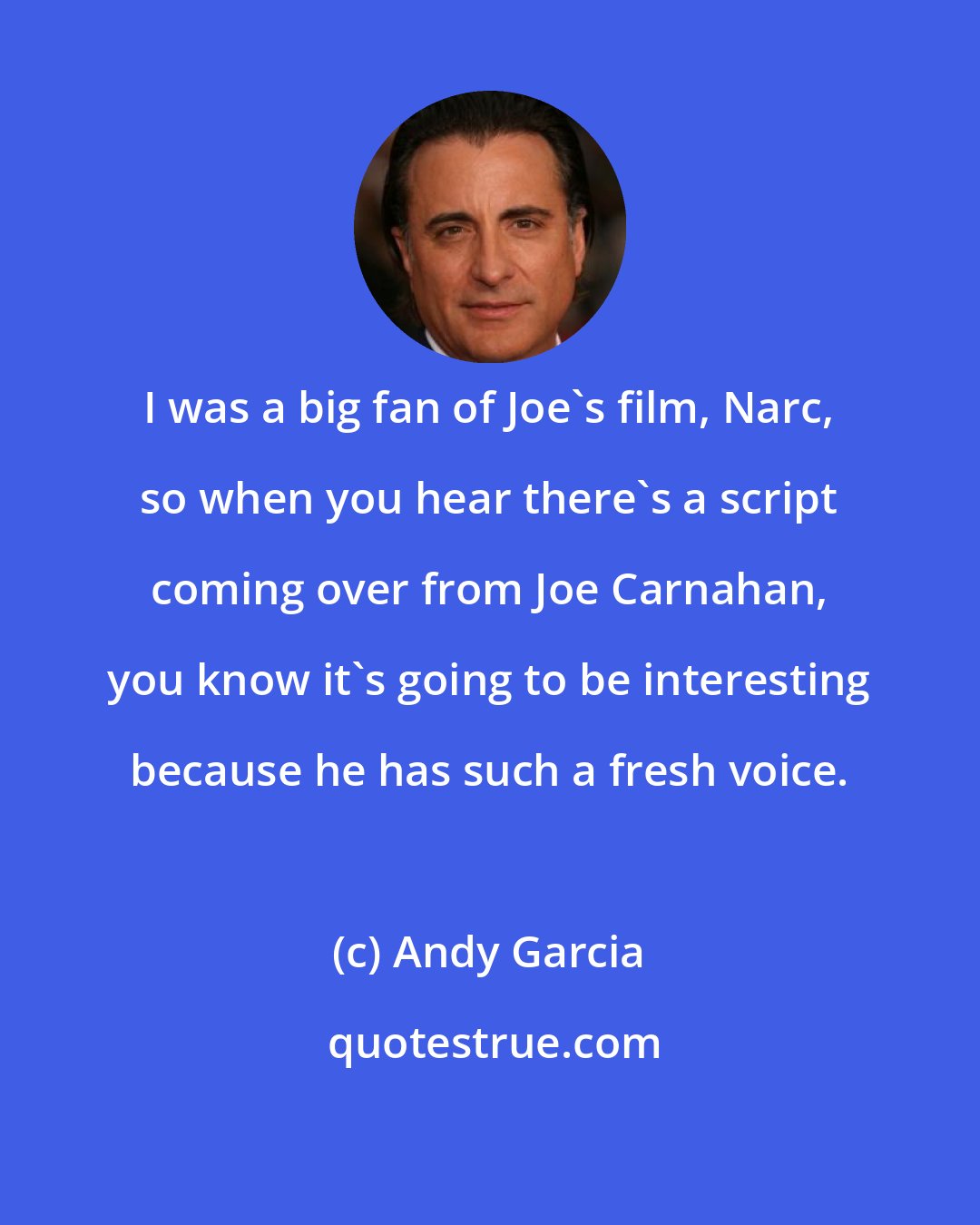 Andy Garcia: I was a big fan of Joe's film, Narc, so when you hear there's a script coming over from Joe Carnahan, you know it's going to be interesting because he has such a fresh voice.