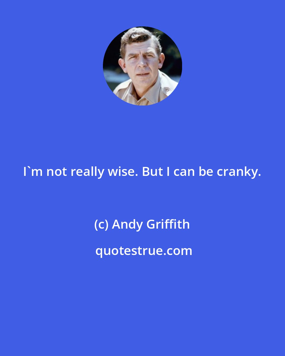 Andy Griffith: I'm not really wise. But I can be cranky.