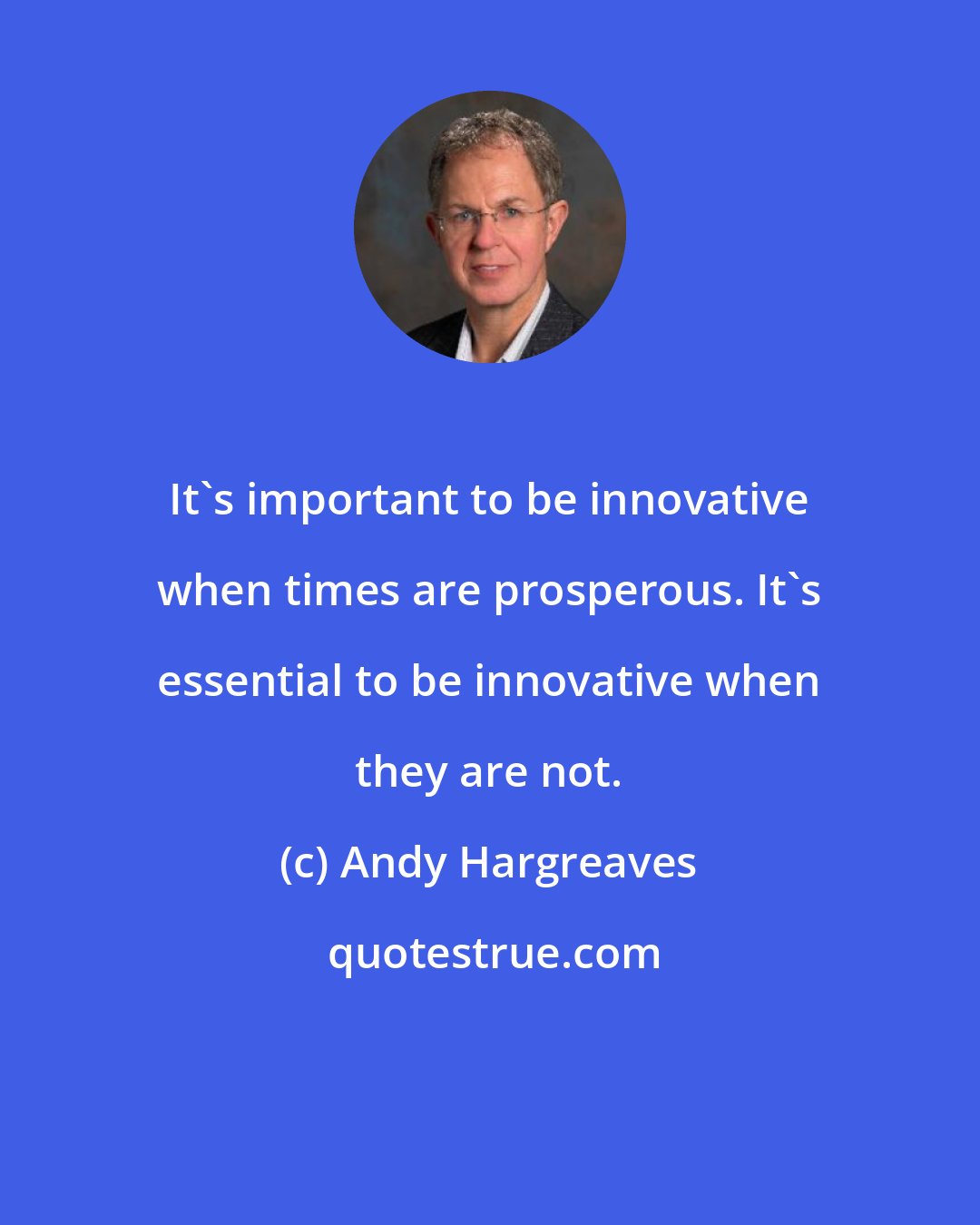 Andy Hargreaves: It's important to be innovative when times are prosperous. It's essential to be innovative when they are not.