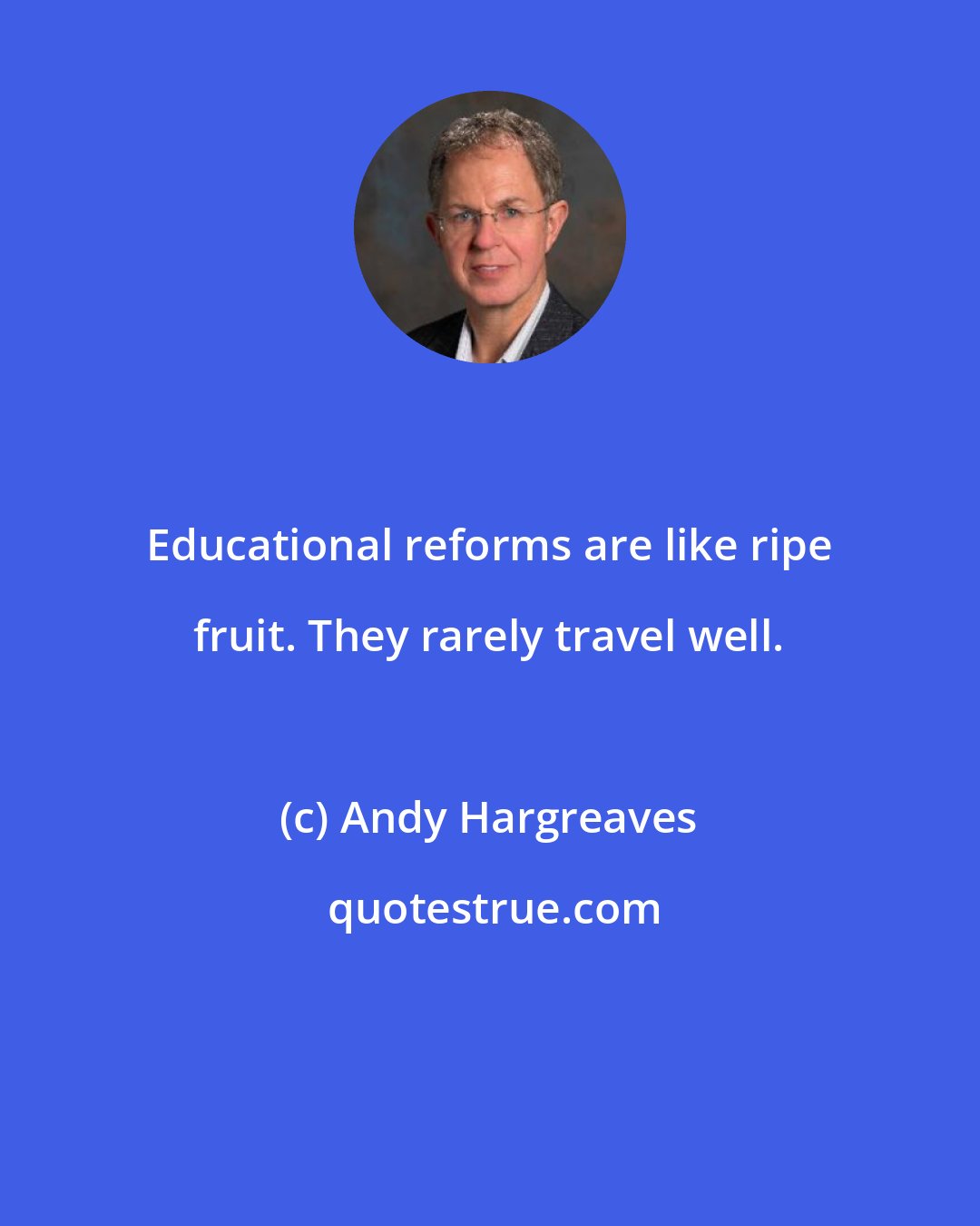 Andy Hargreaves: Educational reforms are like ripe fruit. They rarely travel well.