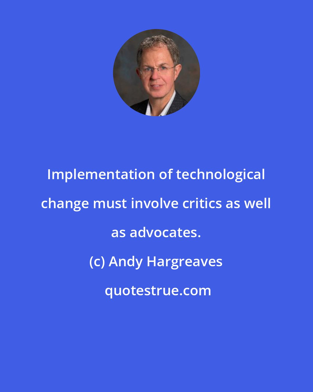 Andy Hargreaves: Implementation of technological change must involve critics as well as advocates.