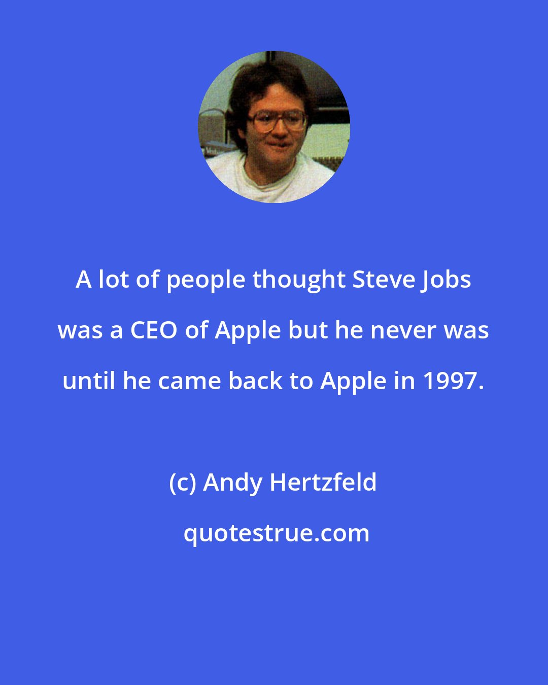 Andy Hertzfeld: A lot of people thought Steve Jobs was a CEO of Apple but he never was until he came back to Apple in 1997.