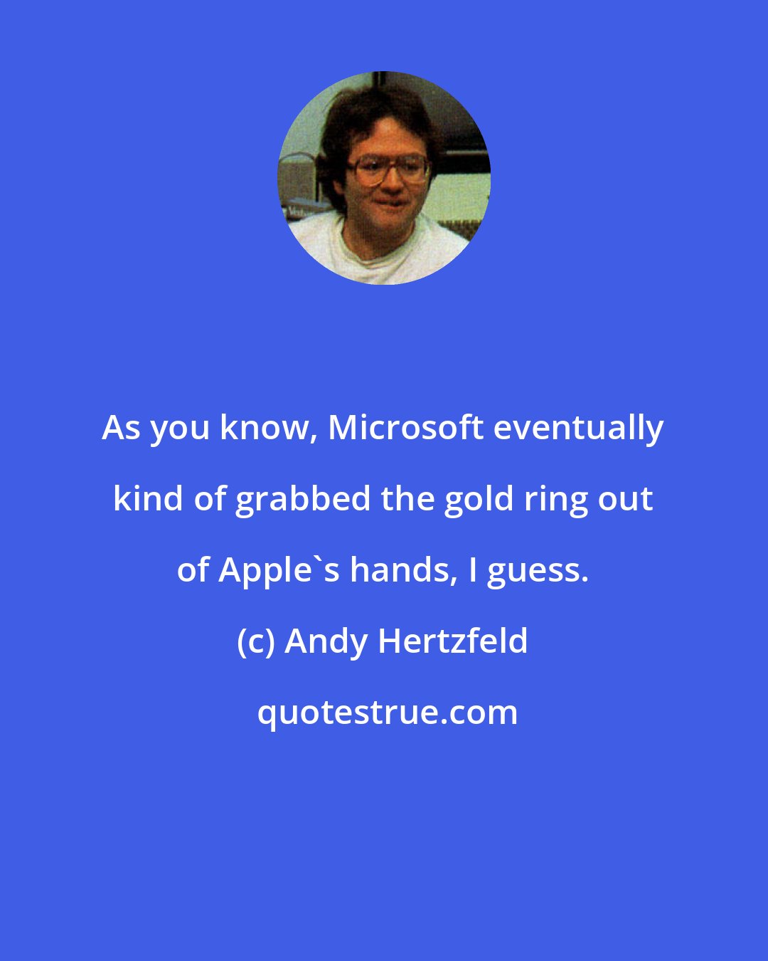 Andy Hertzfeld: As you know, Microsoft eventually kind of grabbed the gold ring out of Apple's hands, I guess.