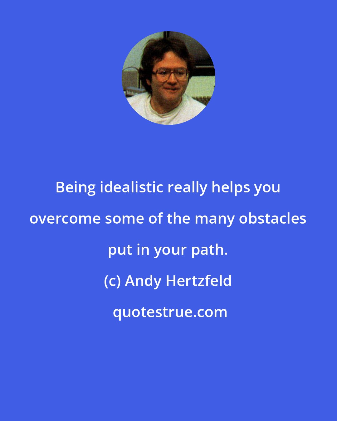 Andy Hertzfeld: Being idealistic really helps you overcome some of the many obstacles put in your path.