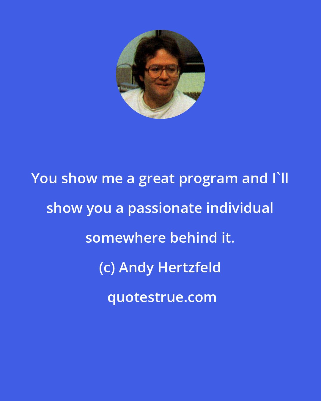 Andy Hertzfeld: You show me a great program and I'll show you a passionate individual somewhere behind it.