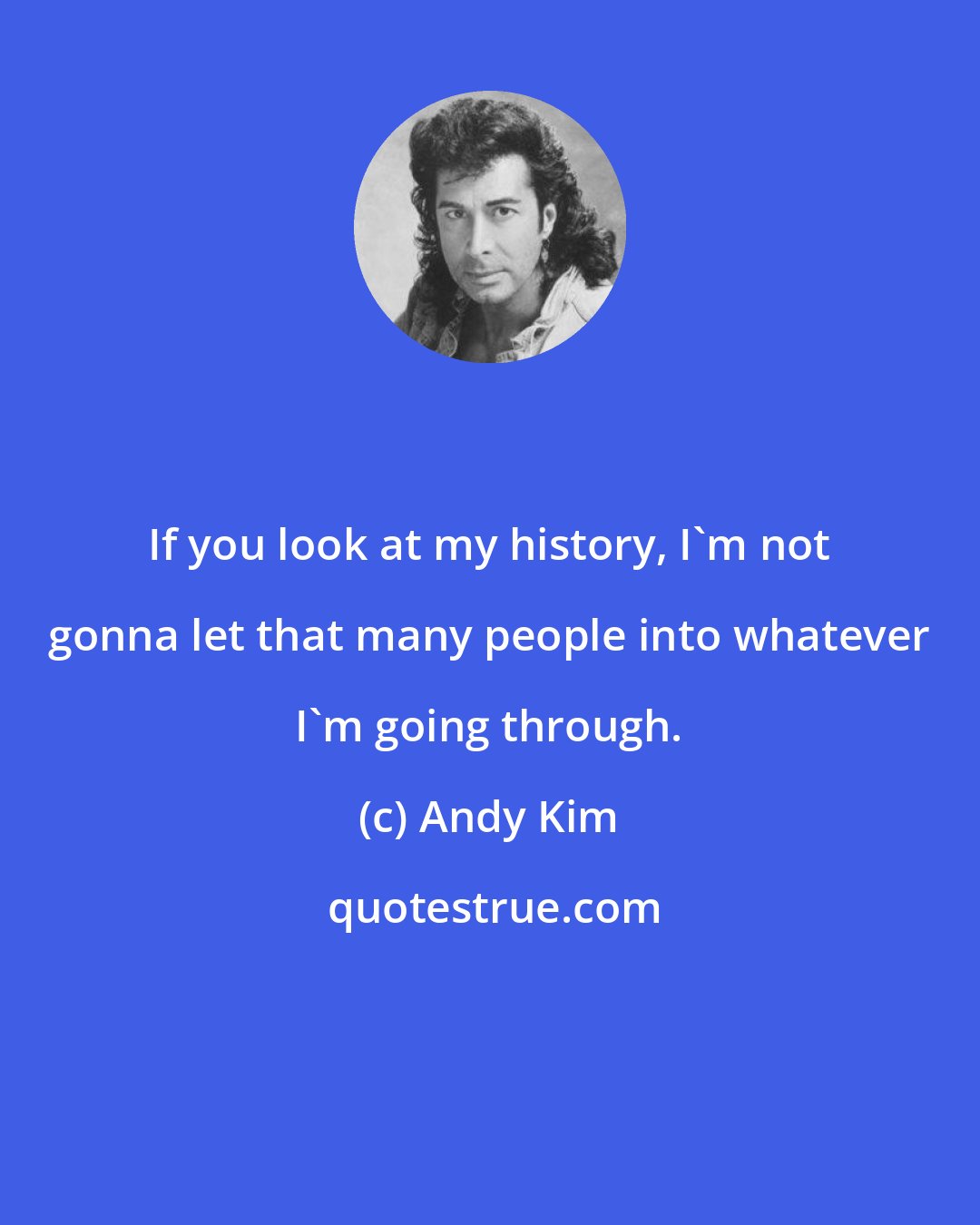 Andy Kim: If you look at my history, I'm not gonna let that many people into whatever I'm going through.