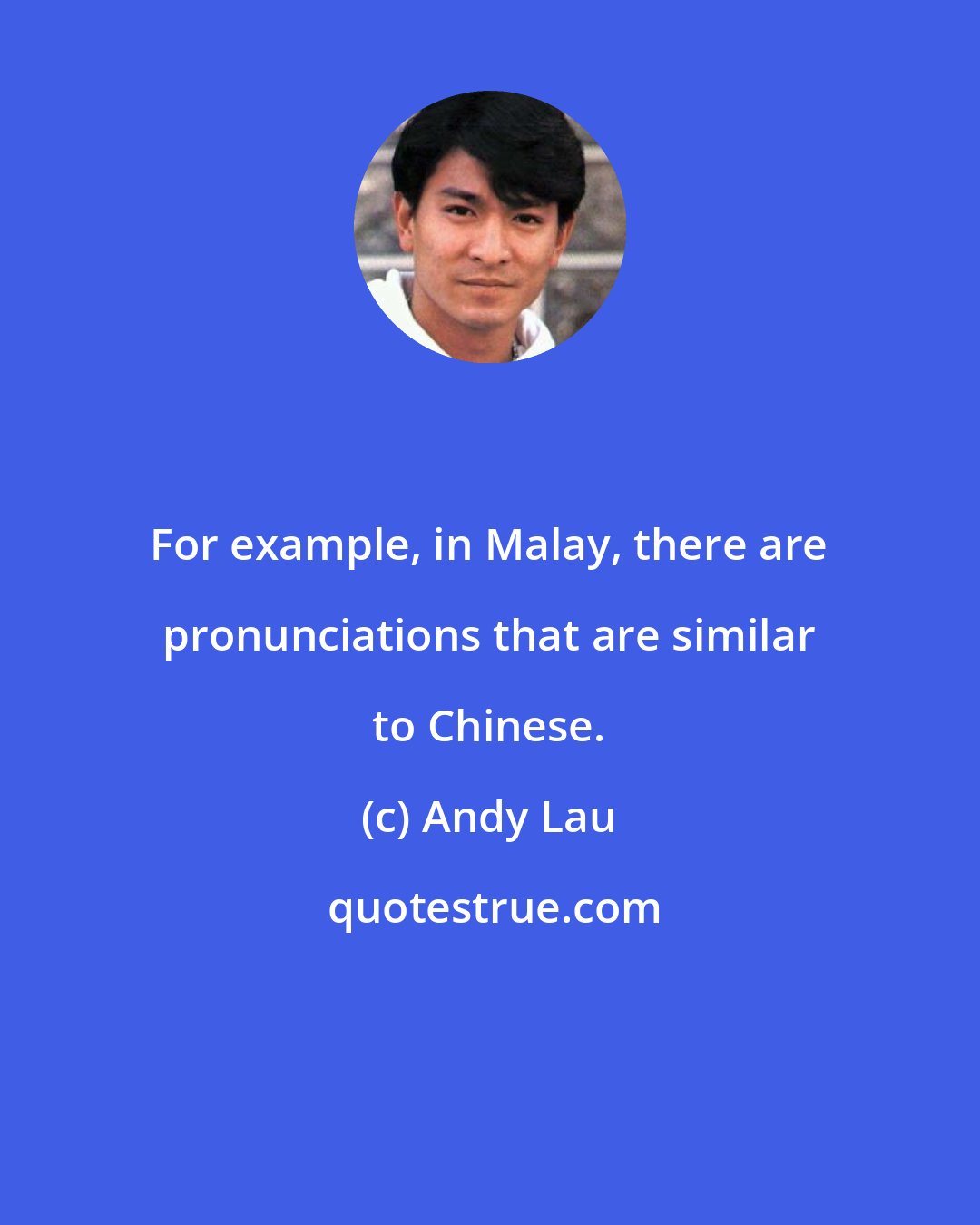Andy Lau: For example, in Malay, there are pronunciations that are similar to Chinese.