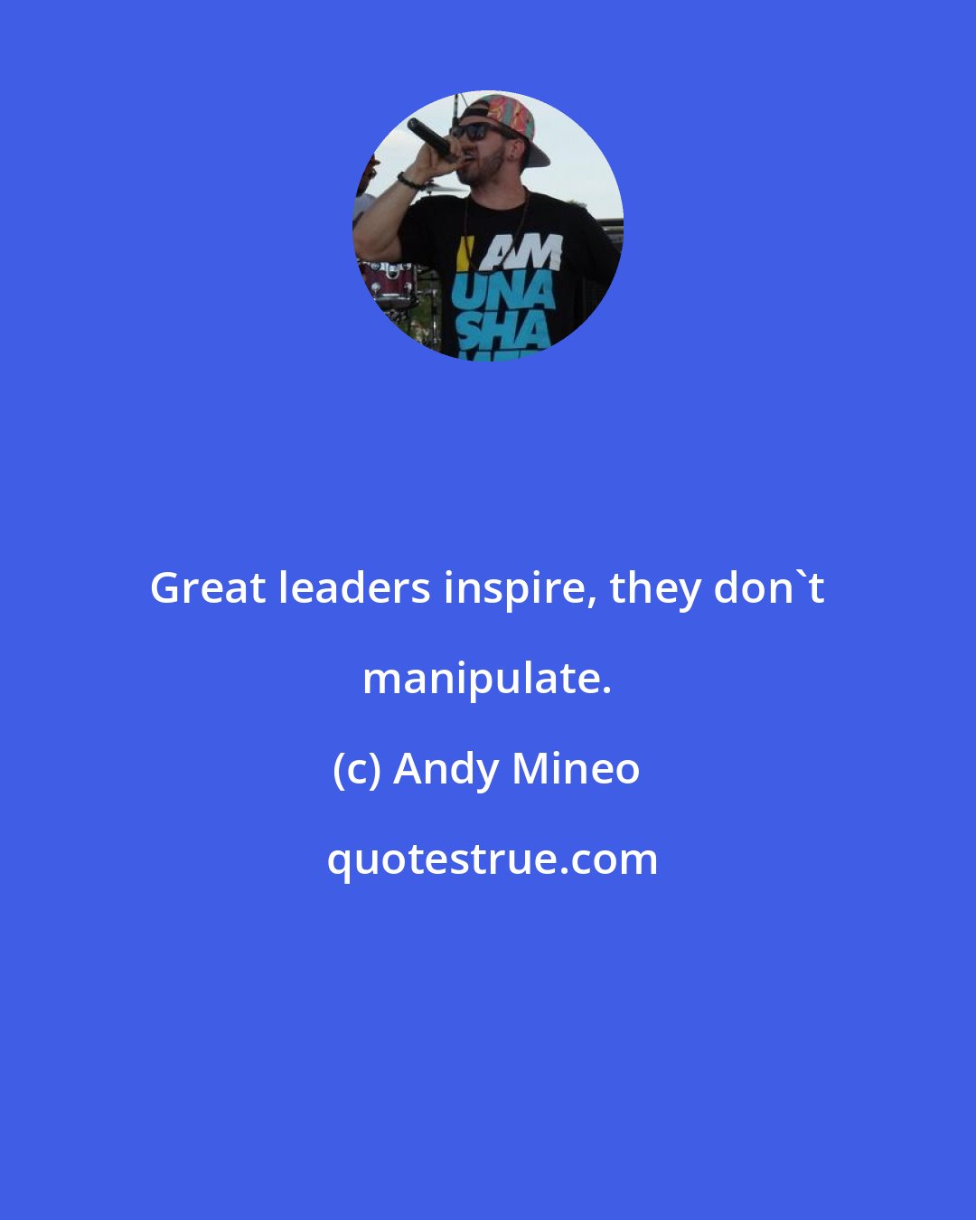 Andy Mineo: Great leaders inspire, they don't manipulate.