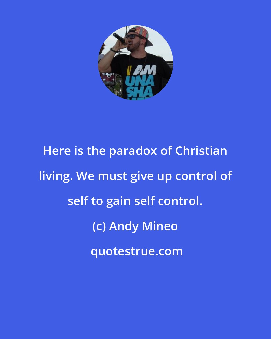 Andy Mineo: Here is the paradox of Christian living. We must give up control of self to gain self control.