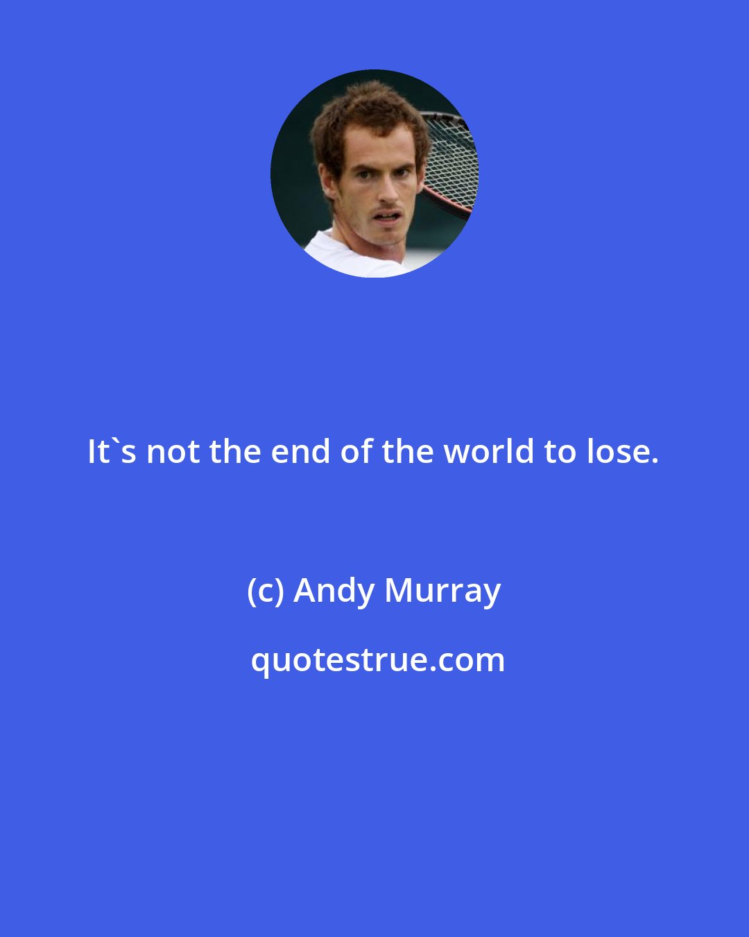 Andy Murray: It's not the end of the world to lose.