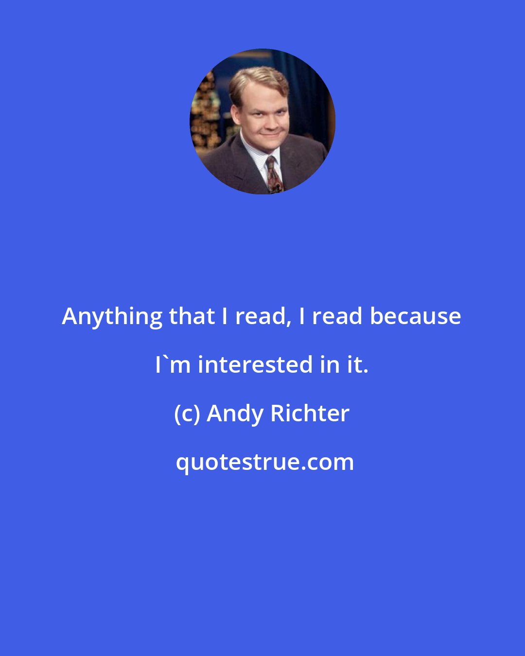Andy Richter: Anything that I read, I read because I'm interested in it.