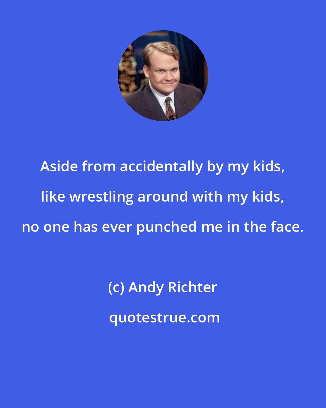 Andy Richter: Aside from accidentally by my kids, like wrestling around with my kids, no one has ever punched me in the face.
