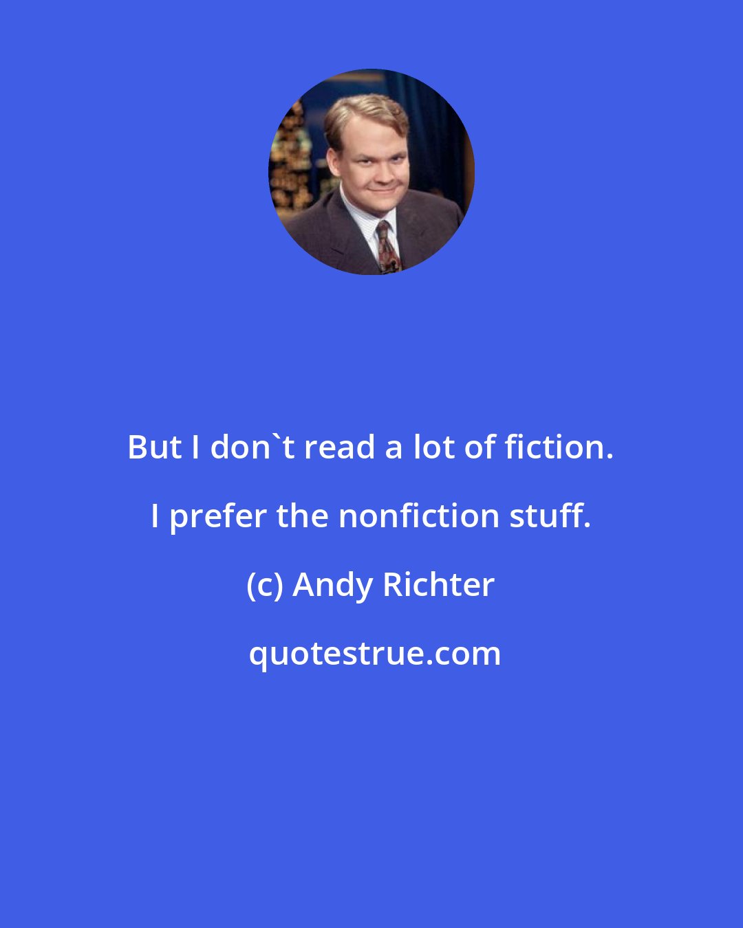 Andy Richter: But I don't read a lot of fiction. I prefer the nonfiction stuff.