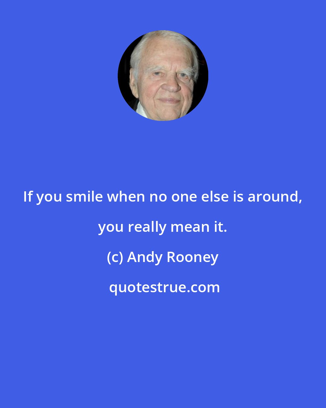 Andy Rooney: If you smile when no one else is around, you really mean it.