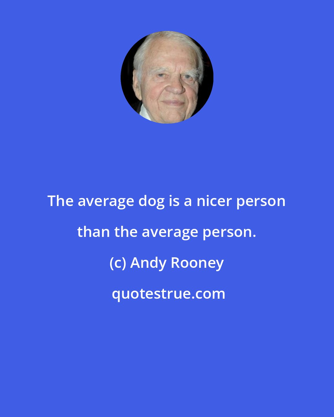 Andy Rooney: The average dog is a nicer person than the average person.