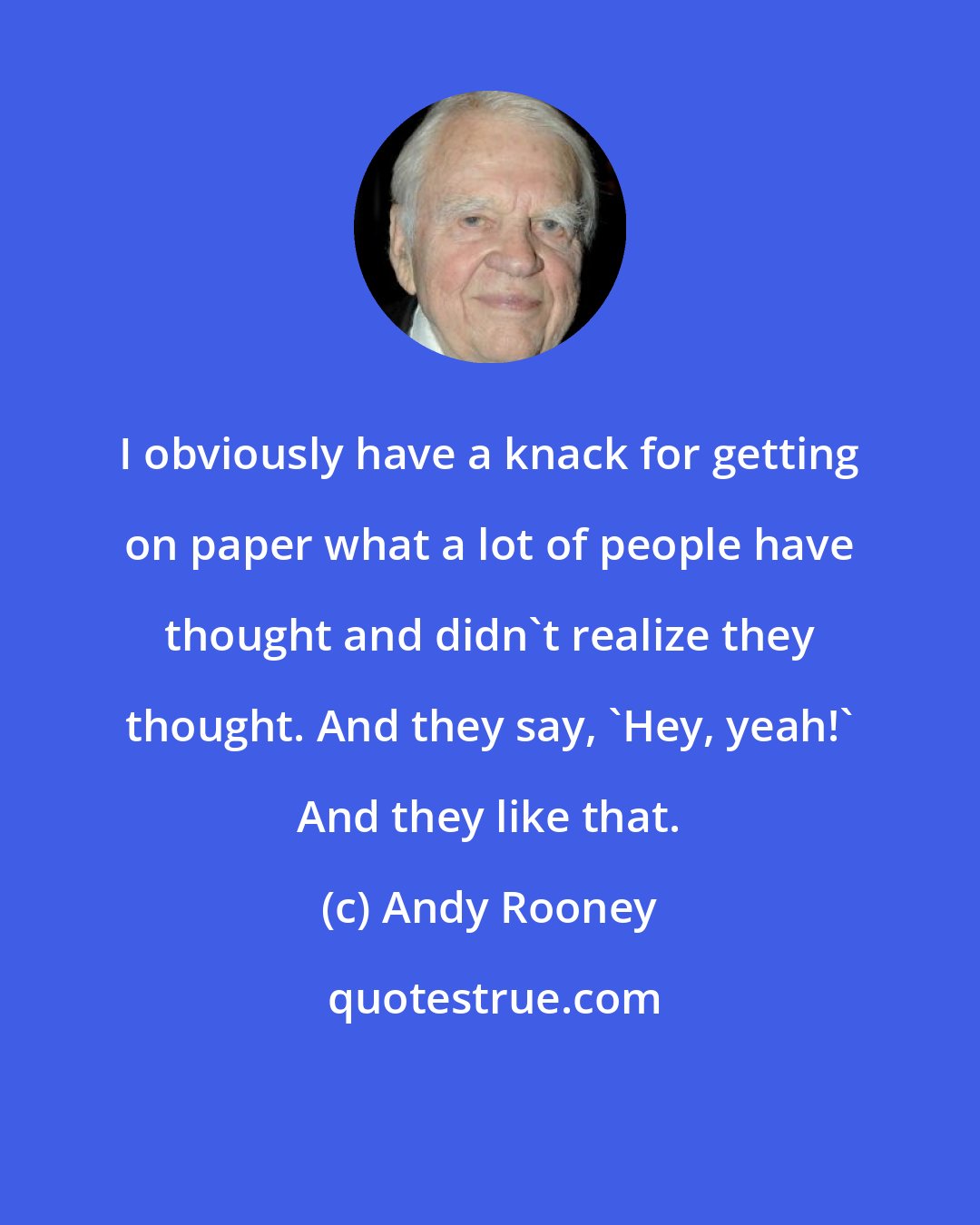 Andy Rooney: I obviously have a knack for getting on paper what a lot of people have thought and didn't realize they thought. And they say, 'Hey, yeah!' And they like that.