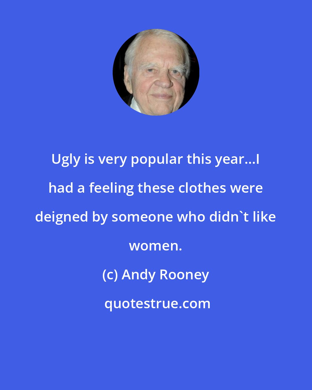 Andy Rooney: Ugly is very popular this year...I had a feeling these clothes were deigned by someone who didn't like women.