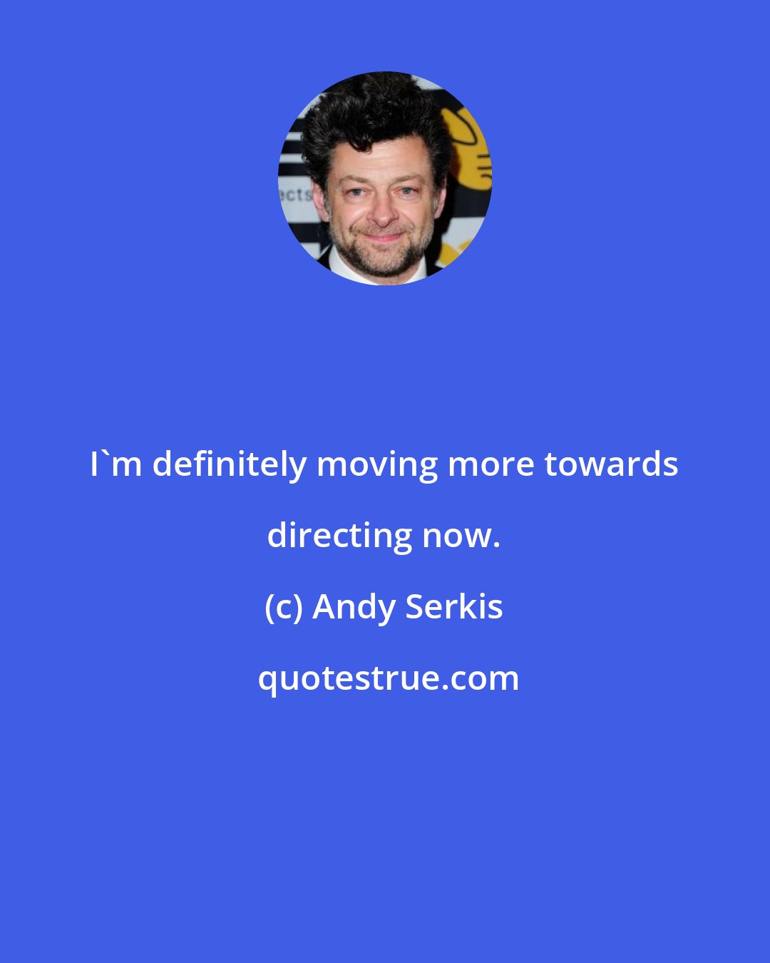 Andy Serkis: I'm definitely moving more towards directing now.