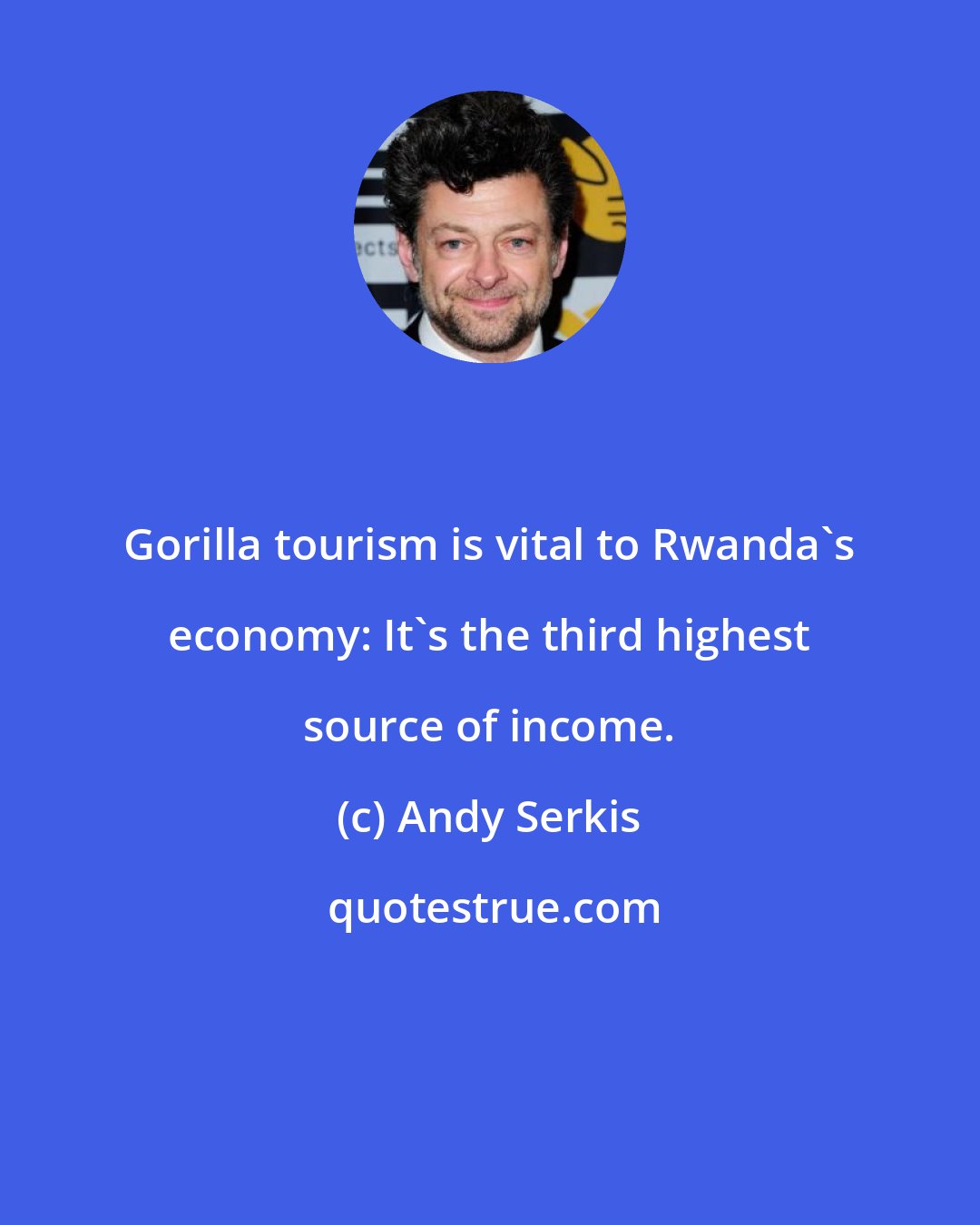 Andy Serkis: Gorilla tourism is vital to Rwanda's economy: It's the third highest source of income.